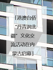 港澳台侨“丹青润北疆”文化交流活动在内蒙古启幕