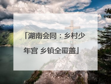 湖南会同：乡村少年宫 乡镇全覆盖