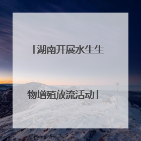 湖南开展水生生物增殖放流活动