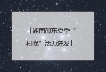 湖南邵东夏季“村晚”活力迸发