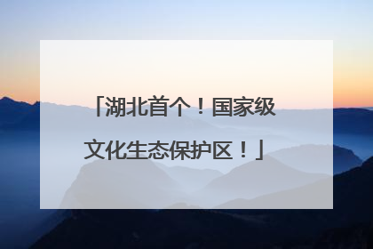 湖北首个！国家级文化生态保护区！