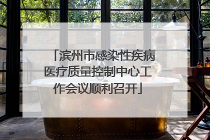 滨州市感染性疾病医疗质量控制中心工作会议顺利召开
