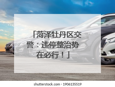 菏泽牡丹区交警：违停整治势在必行！