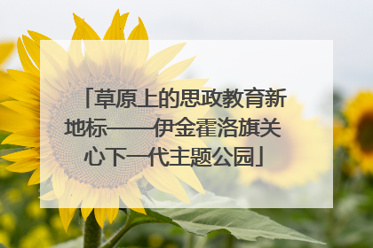 草原上的思政教育新地标——伊金霍洛旗关心下一代主题公园