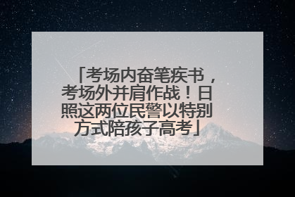 考场内奋笔疾书，考场外并肩作战！日照这两位民警以特别方式陪孩子高考