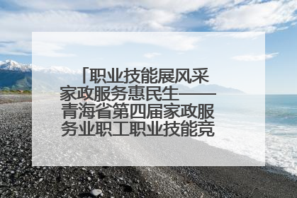 职业技能展风采 家政服务惠民生——青海省第四届家政服务业职工职业技能竞赛在大通举办