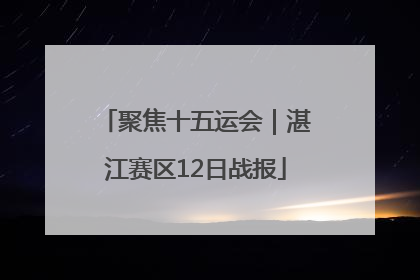 聚焦十五运会｜湛江赛区12日战报