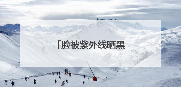 脸被紫外线晒黑了怎么白回来