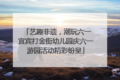 艺趣非遗，潮玩六一 宜宾打金街幼儿园庆六一游园活动精彩纷呈