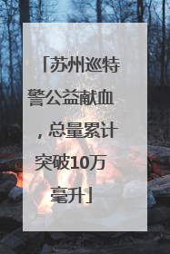 苏州巡特警公益献血，总量累计突破10万毫升