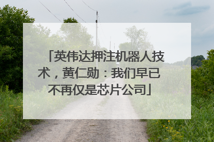 英伟达押注机器人技术，黄仁勋：我们早已不再仅是芯片公司