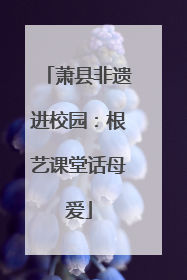 萧县非遗进校园：根艺课堂话母爱