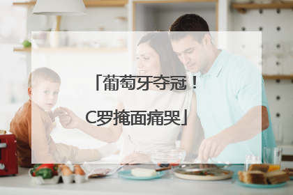 葡萄牙夺冠！C罗掩面痛哭