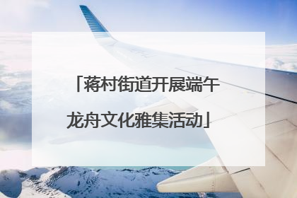 蒋村街道开展端午龙舟文化雅集活动