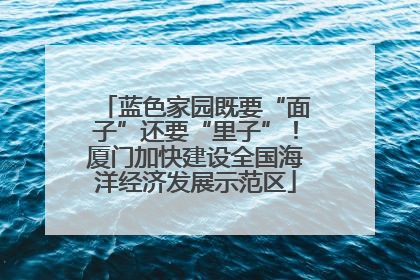 蓝色家园既要“面子”还要“里子”！厦门加快建设全国海洋经济发展示范区