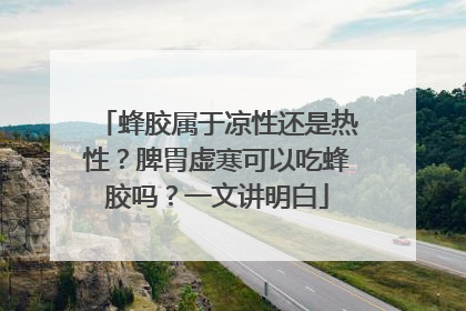 蜂胶属于凉性还是热性？脾胃虚寒可以吃蜂胶吗？一文讲明白