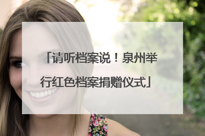 请听档案说！泉州举行红色档案捐赠仪式