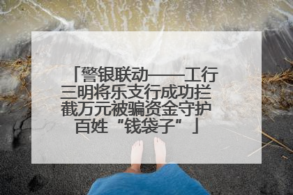 警银联动——工行三明将乐支行成功拦截万元被骗资金守护百姓“钱袋子”