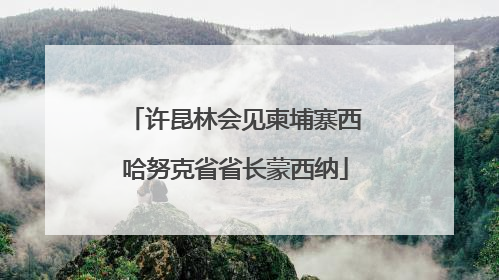 许昆林会见柬埔寨西哈努克省省长蒙西纳