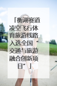 衡湖赛道凌空飞行体育旅游线路入选全国“交通与旅游融合创新项目”