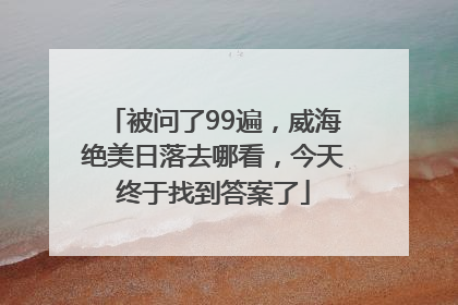 被问了99遍，威海绝美日落去哪看，今天终于找到答案了