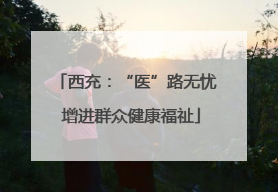 西充：“医”路无忧 增进群众健康福祉