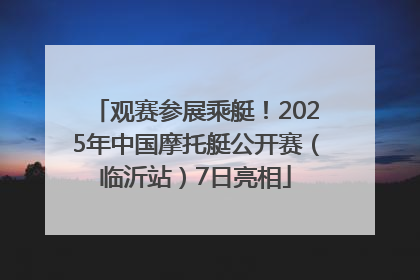 观赛参展乘艇！2025年中国摩托艇公开赛（临沂站）7日亮相