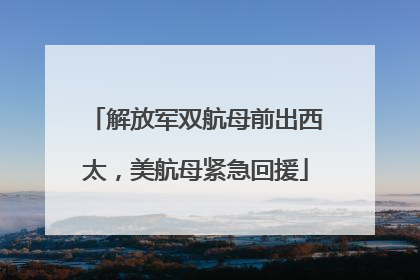 解放军双航母前出西太，美航母紧急回援