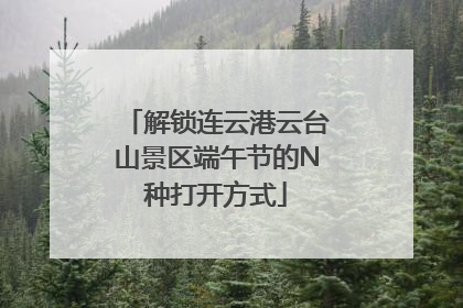 解锁连云港云台山景区端午节的N种打开方式