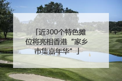 近300个特色摊位将亮相香港“家乡市集嘉年华”