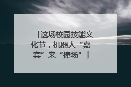 这场校园技能文化节，机器人“嘉宾”来“捧场”
