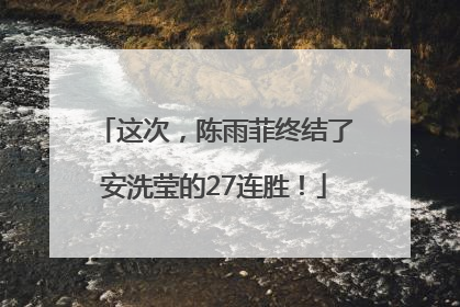 这次，陈雨菲终结了安洗莹的27连胜！