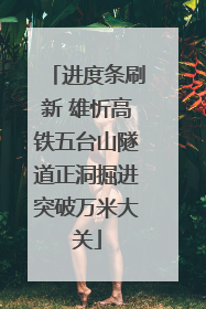 进度条刷新 雄忻高铁五台山隧道正洞掘进突破万米大关