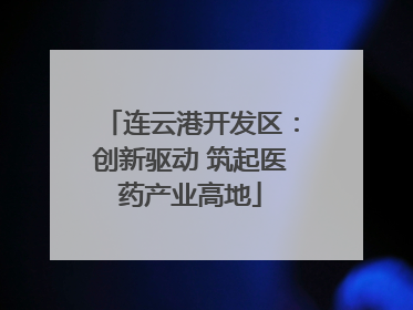 连云港开发区：创新驱动 筑起医药产业高地