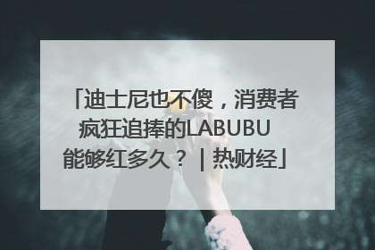 迪士尼也不傻，消费者疯狂追捧的LABUBU能够红多久？｜热财经
