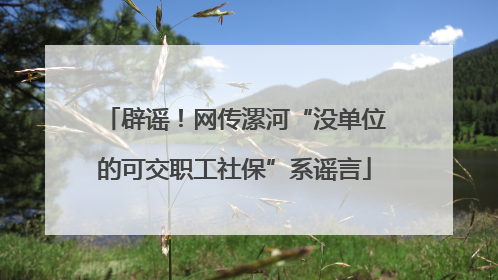 辟谣！网传漯河“没单位的可交职工社保”系谣言