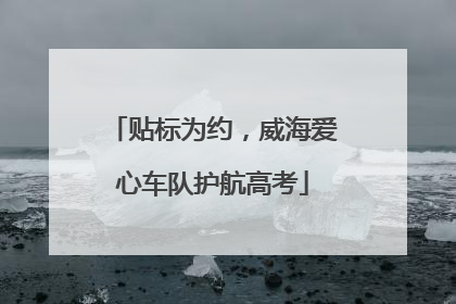贴标为约，威海爱心车队护航高考