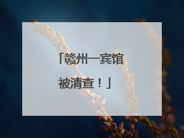 赣州一宾馆被清查！