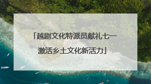 越剧文化特派员献礼七一 激活乡土文化新活力
