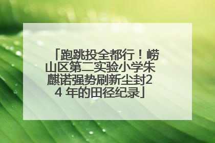 跑跳投全都行！崂山区第二实验小学朱麒诺强势刷新尘封24 年的田径纪录
