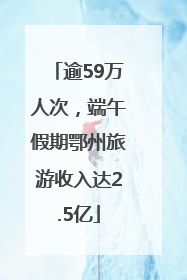 逾59万人次，端午假期鄂州旅游收入达2.5亿