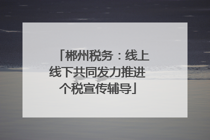 郴州税务：线上线下共同发力推进个税宣传辅导