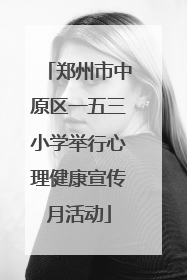 郑州市中原区一五三小学举行心理健康宣传月活动