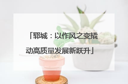 郓城：以作风之变撬动高质量发展新跃升