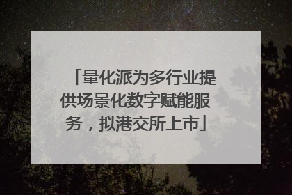 量化派为多行业提供场景化数字赋能服务，拟港交所上市