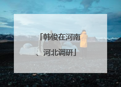 韩俊在河南、河北调研