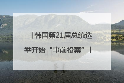韩国第21届总统选举开始“事前投票”