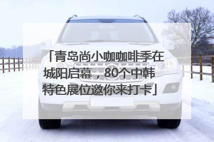 青岛尚小咖咖啡季在城阳启幕，80个中韩特色展位邀你来打卡