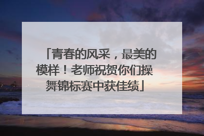 青春的风采，最美的模样！老师祝贺你们操舞锦标赛中获佳绩