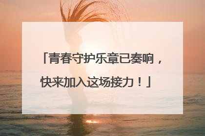 青春守护乐章已奏响，快来加入这场接力！